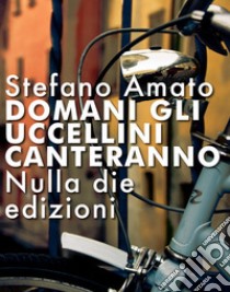 Domani gli uccellini canteranno. E-book. Formato Mobipocket ebook di Stefano Amato