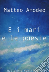 E i mari e le poesie. E-book. Formato EPUB ebook di Matteo Amodeo