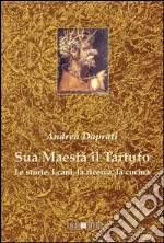 Sua maestà il tartufo. Le storie, i cani, la ricerca, la cucina. E-book. Formato EPUB ebook