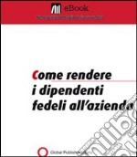 Come rendere i dipendenti fedeli all'azienda. E-book. Formato PDF ebook