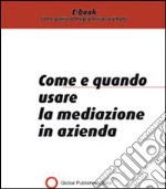 Come e quando usare la mediazione in azienda. E-book. Formato PDF ebook