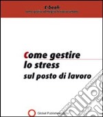 Come gestire lo stress sul posto di lavoro. E-book. Formato PDF ebook