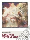 L' inizio di tutte le cose. E-book. Formato EPUB ebook di Ilaria Bernardini