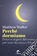 Perché dormiamo: Poteri e segreti del sonno per una vita sana e felice. E-book. Formato EPUB ebook