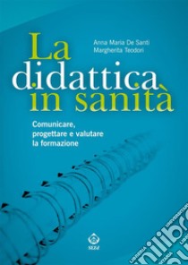 La didattica in sanitàComunicare, progettare e valutare la formazione. E-book. Formato PDF ebook di Anna Maria De Santi