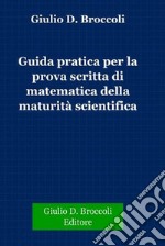 Guida pratica per la prova scritta di matematica della Maturità Scientifica. E-book. Formato PDF ebook