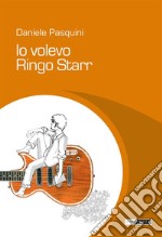 Io volevo Ringo Starr. E-book. Formato Mobipocket ebook