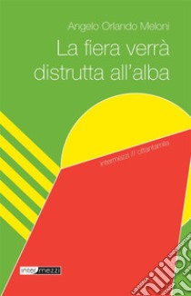 La fiera verrà distrutta all'alba. E-book. Formato Mobipocket ebook di Angelo Orlando Meloni