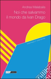 Noi che salvammo il mondo da Ivan Drago. E-book. Formato Mobipocket ebook di Andrea Malabaila