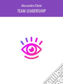 Team LeadershipPrincipi e tecniche di leadership sostenibile. E-book. Formato EPUB ebook di Alessandro Chelo