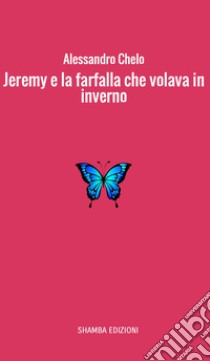 Jeremy e la farfalla che volava in inverno. E-book. Formato Mobipocket ebook di Alessandro Chelo