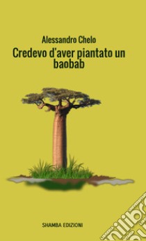 Credevo d'aver piantato un baobab. E-book. Formato EPUB ebook di Alessandro Chelo