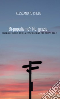 Bi-populismo? No, grazie.Manuale d'uso per la costruzione del terzo polo. E-book. Formato EPUB ebook di Alessandro Chelo