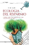 Ecologia del risparmio. Consigli pratici per risparmiare a casa e vivere con eco-stile. E-book. Formato EPUB ebook di Giulia Landini