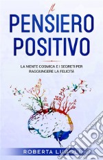 Il pensiero positivoLa Mente Cosmica e i Segreti per raggiungere la felicità. E-book. Formato EPUB