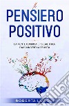 Il pensiero positivoLa Mente Cosmica e i Segreti per raggiungere la felicità. E-book. Formato EPUB ebook di Roberta Lugoli