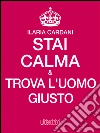 Stai calma e trova l'uomo giusto. E-book. Formato Mobipocket ebook di Ilaria Cardani