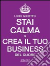 Stai calma e crea il tuo business del cuore. E-book. Formato Mobipocket ebook