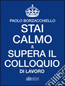 Stai calmo e supera il colloquio di lavoro. E-book. Formato EPUB ebook di Paolo Borzacchiello