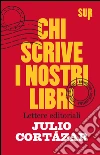 Chi scrive i nostri libri. Lettere editoriali. E-book. Formato EPUB ebook di Julio Cortázar