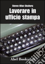 LAVORARE IN UFFICIO STAMPA -Tutti i segreti della comunicazione in azienda. E-book. Formato EPUB