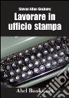 LAVORARE IN UFFICIO STAMPA -Tutti i segreti della comunicazione in azienda. E-book. Formato Mobipocket ebook di Steven Allan Ginzburg