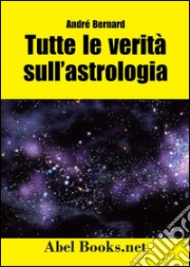 Tutte le verità sull'astrologia. E-book. Formato PDF ebook di André Bernard