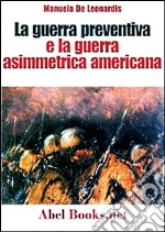 La guerra preventiva e la guerra asimmetrica americana. Come si combatteranno le guerre di domani. E-book. Formato EPUB ebook