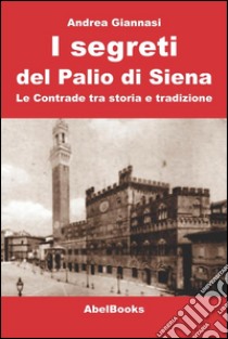 I segreti del Palio di Siena. Le contrade tra storia e tradizione. E-book. Formato PDF ebook di Andrea Giannasi