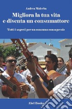 Migliora la tua vita e diventa un consumattore. Tutti i segreti per un consumo consapevole. E-book. Formato EPUB ebook