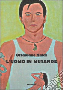 L'uomo in mutande. E-book. Formato PDF ebook di Ottaviano Naldi