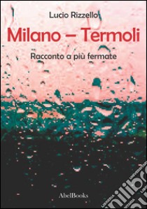 Milano – Termoli - Racconto a più fermate. E-book. Formato EPUB ebook di Lucio Rizzello