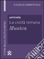 Antichità - La civiltà romana - Musica: Storia della Civiltà Europea a cura di Umberto Eco - 18. E-book. Formato EPUB ebook