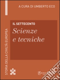 Il Settecento - Scienze e tecniche: Storia della Civiltà Europea a cura di Umberto Eco - 58. E-book. Formato EPUB ebook di Umberto Eco