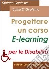 Progettare un corso e-learning per disabili. Ideare, scrivere e gestire un intervento formativo: dal formulario alla formazione a distanza per disabili. E-book. Formato PDF ebook