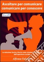 Ascoltare per comunicare, comunicare per conoscere. La relazione «faccia a faccia» come strumento di lavoro dell'operatore sociale. E-book. Formato PDF ebook