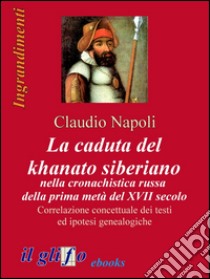 La caduta del khanato siberiano nella cronachistica russa della prima metà del XVII secolo. Correlazione concettuale dei testi ed ipotesi genealogiche. E-book. Formato EPUB ebook di Claudio Napoli