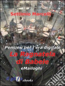 La ragnatela di Babele - eMailoghiPensieri per l’era digitale. E-book. Formato EPUB ebook di Settimio Marcelli