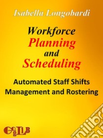 Workforce planning and scheduling. Automated staff shifts management and rostering. E-book. Formato EPUB ebook di Isabella Longobardi