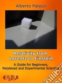 Relativity from Lorentz to Einstein.A Guide for Beginners, Perplexed and Experimental Scientists.. E-book. Formato Mobipocket ebook di Alberto Palazzi