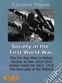 Society in the First World WarThe Pre-War Mind in Britain. Society at War 1914-1916. Britain Holds On 1917, 1918. The Neuroses of the Nations.. E-book. Formato Mobipocket ebook di Caroline Playne