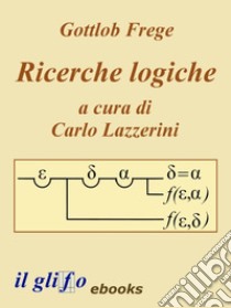 Ricerche Logiche. A cura di Carlo Lazzerini.. E-book. Formato Mobipocket ebook di Gottlob Frege