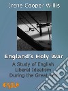 England's Holy WarA Study of English Liberal Idealism During the Great War. E-book. Formato EPUB ebook