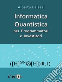 Informatica Quantistica per Programmatori e Investitoricon implementazione completa degli algoritmi in C. E-book. Formato EPUB ebook di Alberto Palazzi