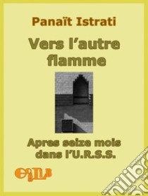 Vers l'autre flamme. Après seize mois dans l'U.R.S.S.. E-book. Formato EPUB ebook di Panaït Istrati