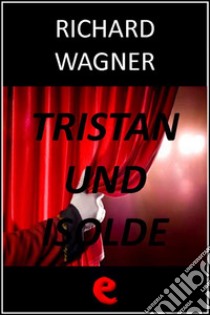 Tristan und Isolde (Tristano e Isotta). E-book. Formato EPUB ebook di Richard Wagner