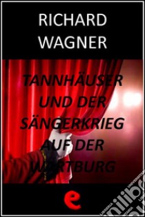 Tannhäuser und der Sängerkrieg auf der Wartburg (Tannhäuser e la gara dei cantori della Wartburg). E-book. Formato EPUB ebook di Richard Wagner