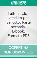 Tutto il calcio venduto per venduto. Parte seconda. E-book. Formato PDF ebook