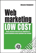 Web marketing low cost: Come sfruttare internet per migliorare il proprio business senza spendere una fortuna. E-book. Formato EPUB
