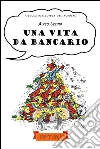 Una vita da bancario: Strisce comiche di vita creditizia. E-book. Formato PDF ebook di Alfio Leotta